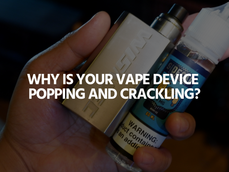 Why is Your Vape Device Popping and Crackling?